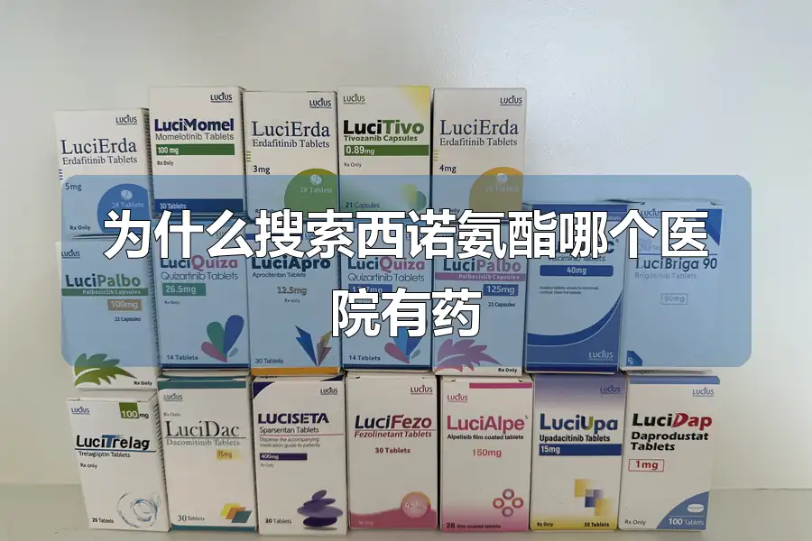为什么搜索西诺氨酯哪个医院有药